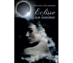 Eclisse di un’anima	 di Stefania Palamidesi,  2016,  Youcanprint