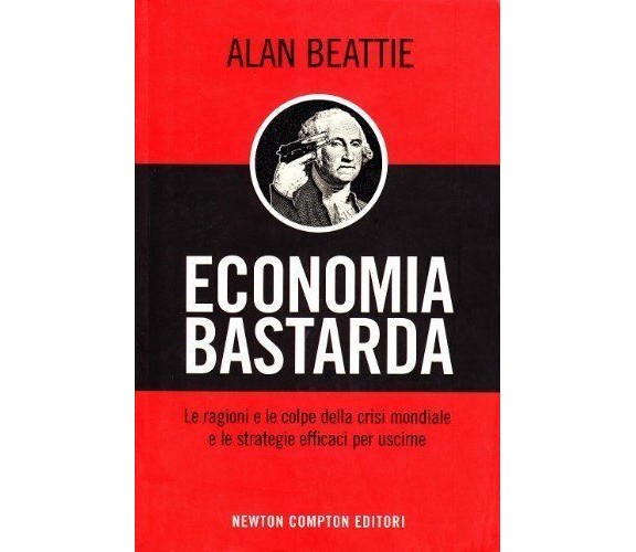 Economia bastarda - Alan Bettie,  2009,  Newton Compton 