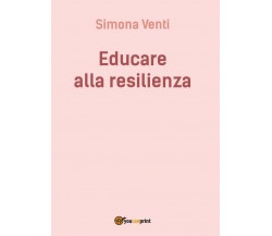 Educare alla resilienza	 di Simona Venti,  2016,  Youcanprint