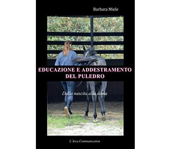 Educazione e addestramento del puledro - Barbara Miele-L'Arca Communication,2016