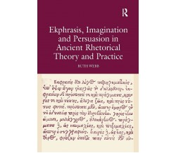 Ekphrasis, Imagination and Persuasion in Ancient Rhetorical Theory and Practice