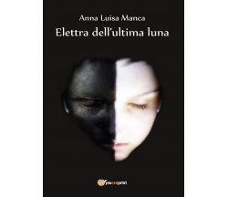 Elettra dell’ultima luna	 di Anna Luisa Manca,  2016,  Youcanprint