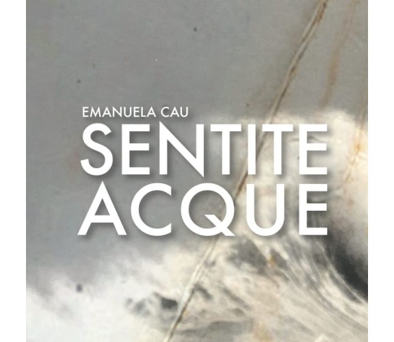 Emanuela Cau: Sentite acque -Elisabetta Borghi, Emanuela Cau, Barbara Catte-2021