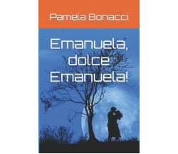 Emanuela, dolce Emanuela! di Pamela Bonacci,  2021,  Indipendently Published