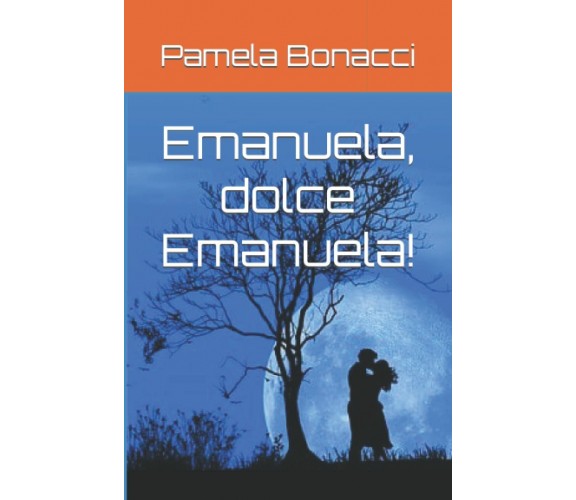 Emanuela, dolce Emanuela! di Pamela Bonacci,  2021,  Indipendently Published