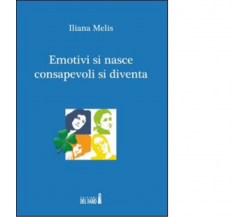 Emotivi si nasce consapevoli si diventa di Melis Iliana - Del Faro, 2012