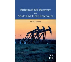 Enhanced Oil Recovery in Shale and Tight Reservoirs -  James Sheng - 2019