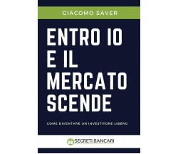 Entro Io E Il Mercato Scende Come Diventare Un Investitore Libero di Giacomo Sav