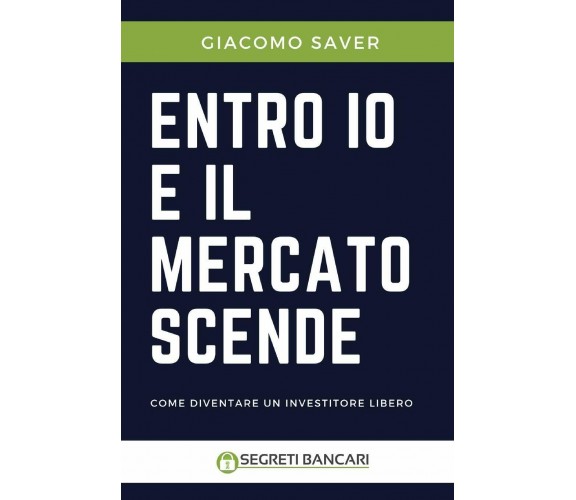 Entro Io E Il Mercato Scende Come Diventare Un Investitore Libero di Giacomo Sav