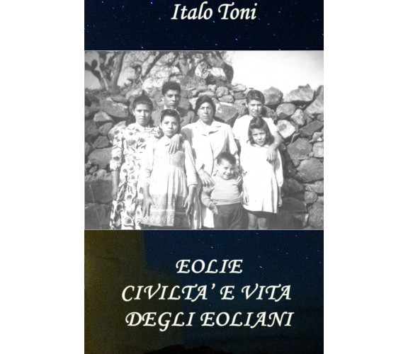 Eolie. Civiltà e vita degli Eoliani di Italo Toni,  2021,  Youcanprint