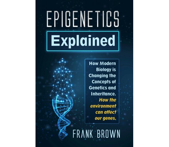 Epigenetics Explained. how Modern Biology is Changing the Concepts of Genetics a