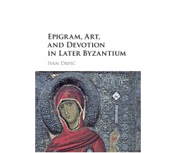 Epigram, Art, And Devotion In Later Byzantium - Ivan Drpic - Cambridge, 2021