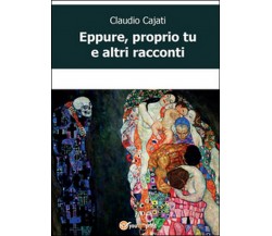 Eppure, proprio tu e altri racconti	 di Claudio Cajati,  2015,  Youcanprint