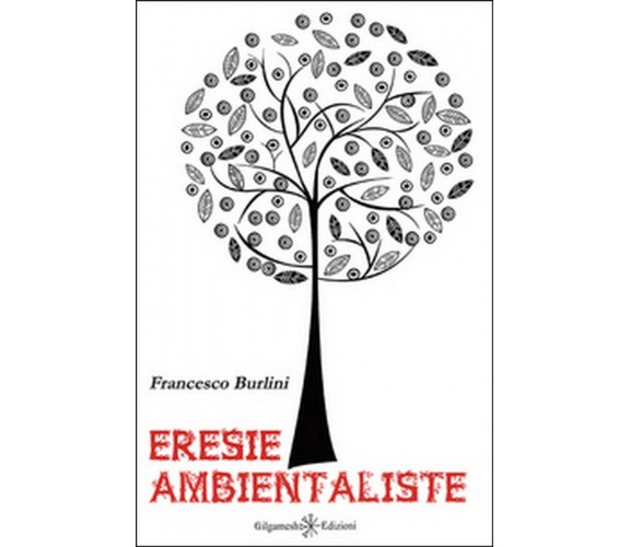 Eresie ambientaliste  di Francesco Burlini,  2016,  Gilgamesh Edizioni