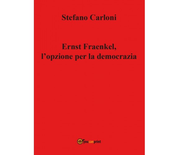 Ernst Fraenkel, l’opzione per la democrazia -  Stefano Carloni,  2017,  Youcanpr