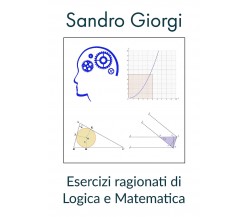 Esercizi ragionati di logica e matematica di Sandro Giorgi,  2021,  Youcanprint