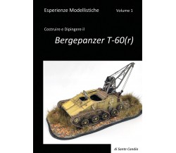 Esperienze Modellistiche. Volume 1. Costruire e Dipingere il Bergepanzer T-60(r)