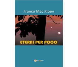 Eterni per poco	 di Franco Mac Rìben,  2015,  Youcanprint