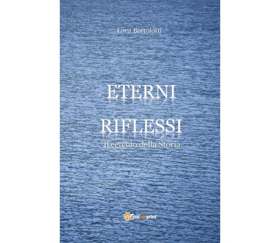 Eterni riflessi. Il cerchio della Storia , Luca Bortolotti,  2018,  Youcanprin