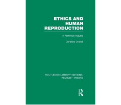 Ethics and Human Reproduction - Christine Overall - Routledge, 2014