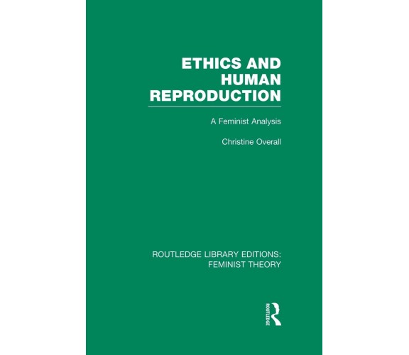 Ethics and Human Reproduction - Christine Overall - Routledge, 2014