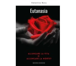 Eutanasia. Allungare la vita o allungare la morte? di Valentino Bonu,  2022,  Yo