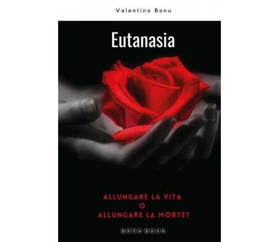 Eutanasia. Allungare la vita o allungare la morte? di Valentino Bonu,  2022,  Yo