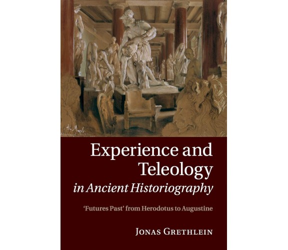 Experience And Teleology In Ancient Historiography - Jonas Grethlein - 2020