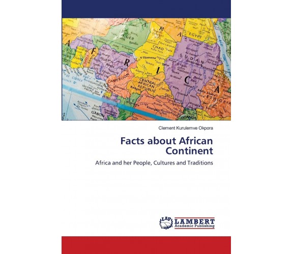 FACTS ABOUT AFRICAN CONTINENT - CLEMENT KURU OKPORA - Lambert, 2021