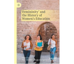 FEMININITY & THE HISTORY OF WOMENS EDUCA - TIM ALLENDER - Palgrave, 2021