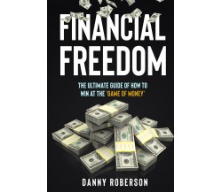 FINANCIAL FREEDOM. The Ultimate Guide of How to Win at the ’Game of Money’ di Da