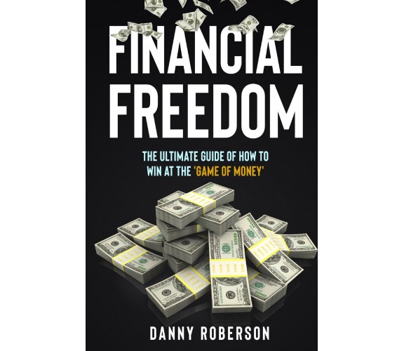 FINANCIAL FREEDOM. The Ultimate Guide of How to Win at the ’Game of Money’ di Da