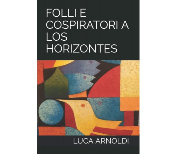 FOLLI E COSPIRATORI A LOS HORIZONTES di Luca Arnoldi,  2022,  Indipendently Publ