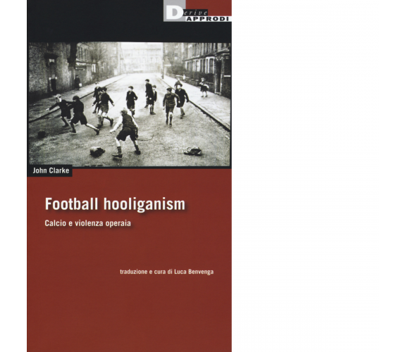 FOOTBALL HOOLIGANISM di JOHN CLARKE - DeriveApprodi editore, 2019