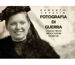 FOTOGRAFIA DI GUERRA - Viaggio nelle Rievocazioni Storiche	 di Roberto Cavasin, 