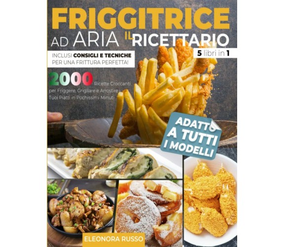 FRIGGITRICE AD ARIA: IL RICETTARIO: 2000 Ricette Croccanti per Friggere, Griglia