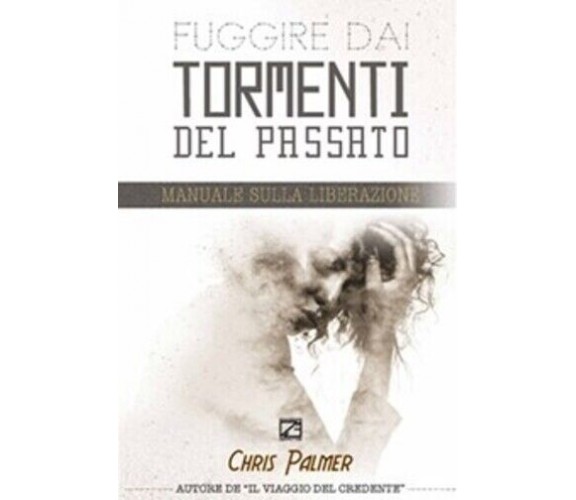 FUGGIRE DAI TORMENTI DEL PASSATO. Manuale sulla Liberazione di Chris Palmer, 2