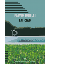 Fai ciao di Flavio Ignelzi,  2021,  Alessandro Polidoro Editore