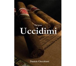 Fai pure uccidimi	 di Daniele Clocchiatti,  2016,  Youcanprint ROMANZI