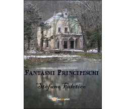 Fantasmi principeschi	 di Stefano Falotico,  2015,  Youcanprint