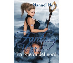 Fantasy Wars - La guerra del nord	 di Manuel Mura,  2018,  Youcanprint