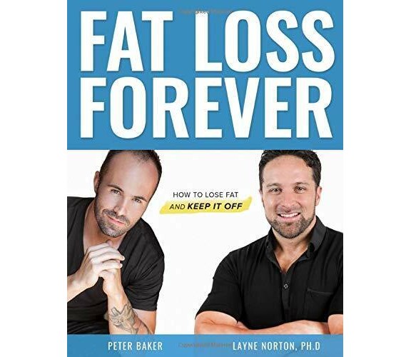 Fat Loss Forever How to Lose Fat and KEEP It Off di Peter Baker, Layne Norton,  