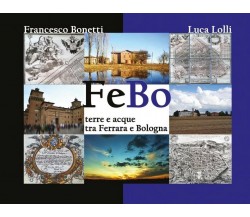 FeBo - Terre e acque tra Ferrara e Bologna	 di Francesco Bonetti, Luca Lolli,  2