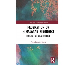 Federation Of Himalayan Kingdoms - Awadhesh C. Sinha - Routledge, 2022