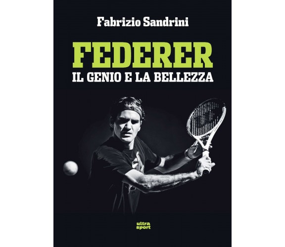 Federer: Il genio e la bellezza - Fabrizio Sandrini - ultra, 2019