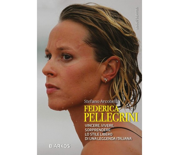 Federica Pellegrini. Vincere, vivere, sorprendere - Stefano Arcobelli - 2021