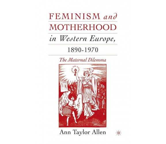 Feminism and Motherhood in Western Europe, 1890-1970 - A. Allen - 2016