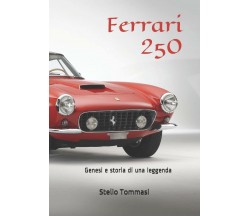 Ferrari 250 Genesi e Storia Di una Leggenda di Stelio Tommasi,  2019,  Indipende