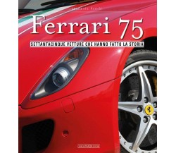 Ferrari 75. Settantacinque vetture che hanno fatto la storia - Leonardo Acerbi 