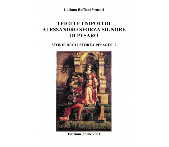 Figli e nipoti di Alessandro Sforza di Pesaro di Luciano Baffioni Venturi,  2021